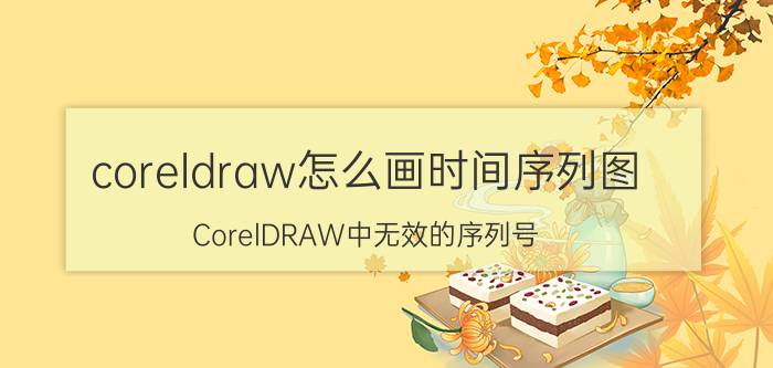 coreldraw怎么画时间序列图 CorelDRAW中无效的序列号？